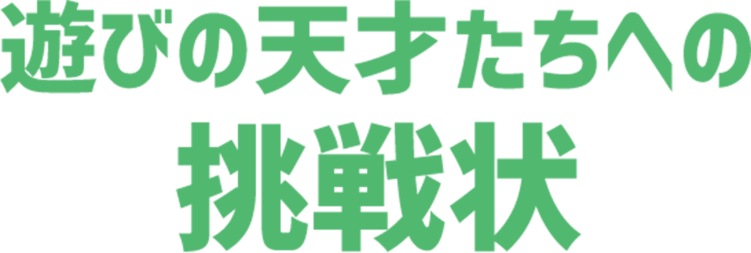 遊びの天才たちへの挑戦状