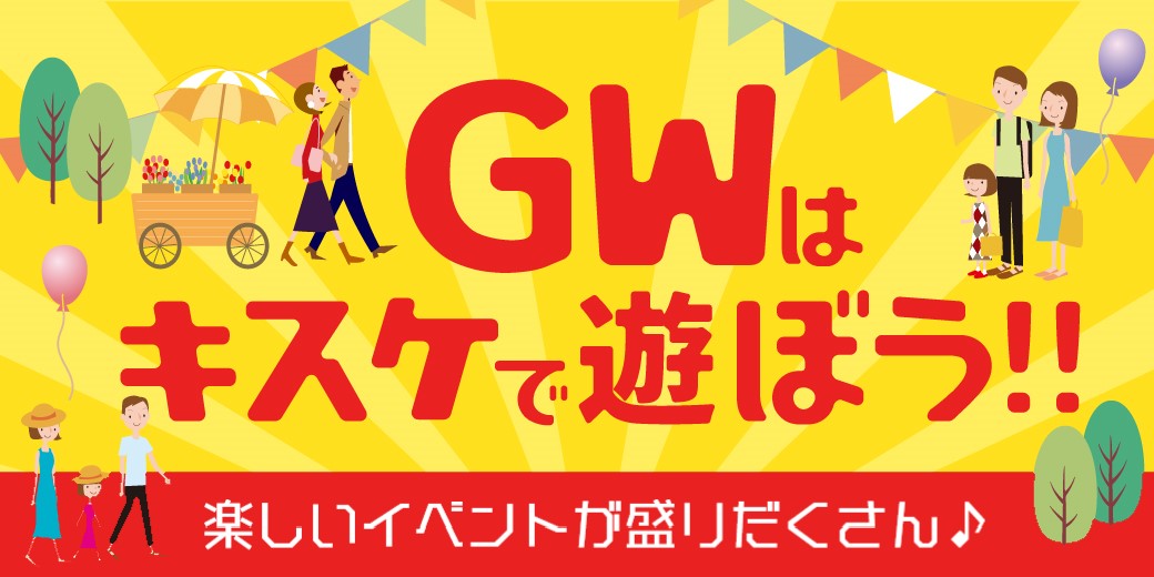 GWはキスケで遊ぼう！！